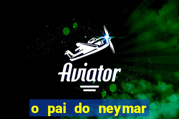 o pai do neymar era jogador de futebol